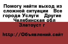 Помогу найти выход из сложной ситуации - Все города Услуги » Другие   . Челябинская обл.,Златоуст г.